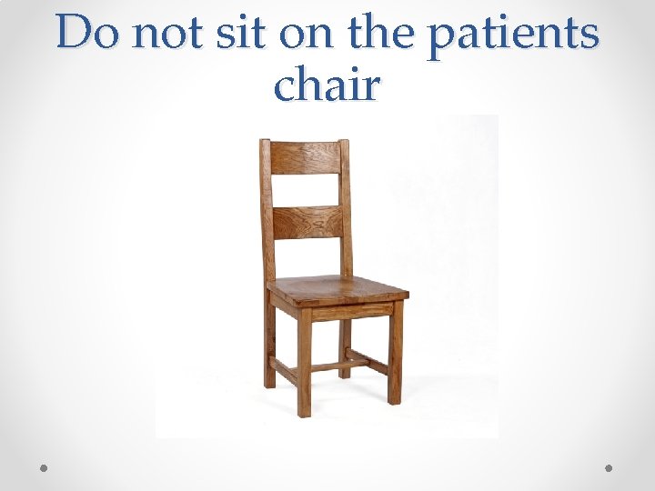 Do not sit on the patients chair Do not sit on the patients chair