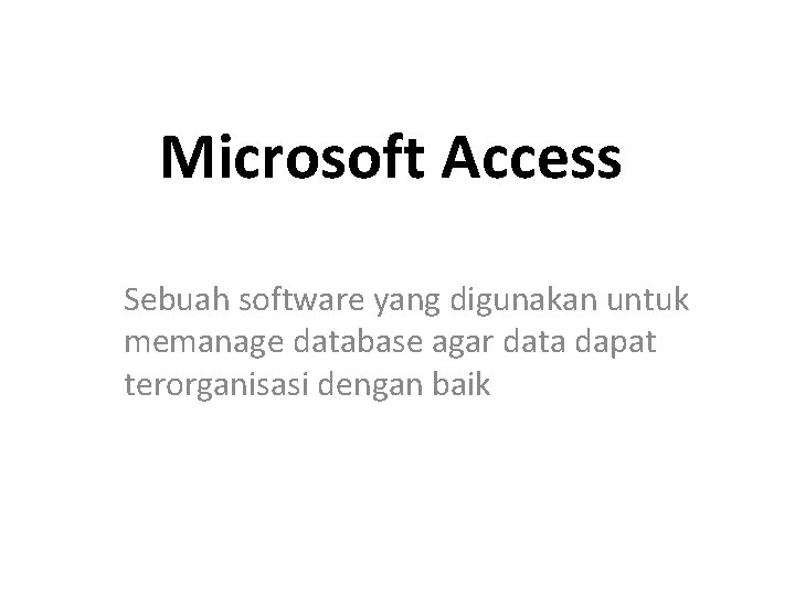 Microsoft Access Sebuah software yang digunakan untuk memanage database agar data dapat terorganisasi dengan