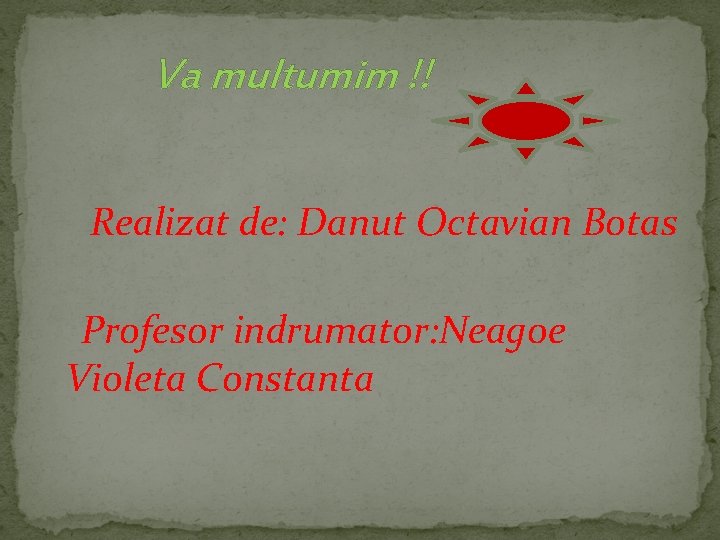 Va multumim !! Realizat de: Danut Octavian Botas Profesor indrumator: Neagoe Violeta Constanta 