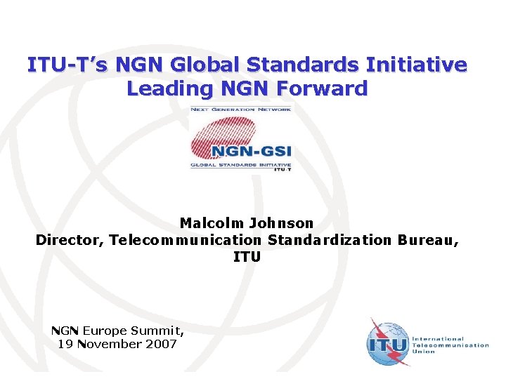 ITU-T’s NGN Global Standards Initiative Leading NGN Forward Malcolm Johnson Director, Telecommunication Standardization Bureau,