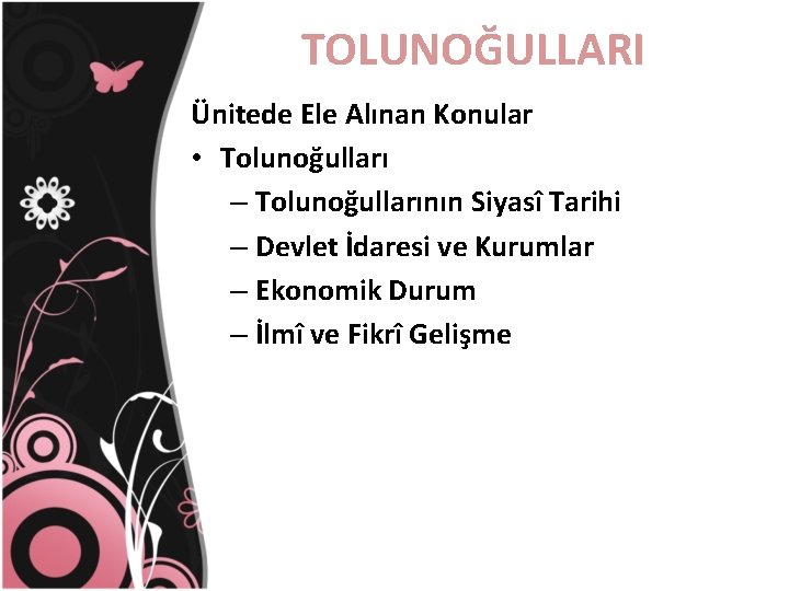 TOLUNOĞULLARI Ünitede Ele Alınan Konular • Tolunoğulları – Tolunoğullarının Siyasî Tarihi – Devlet İdaresi