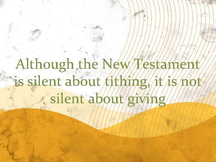 Although the New Testament is silent about tithing, it is not silent about giving