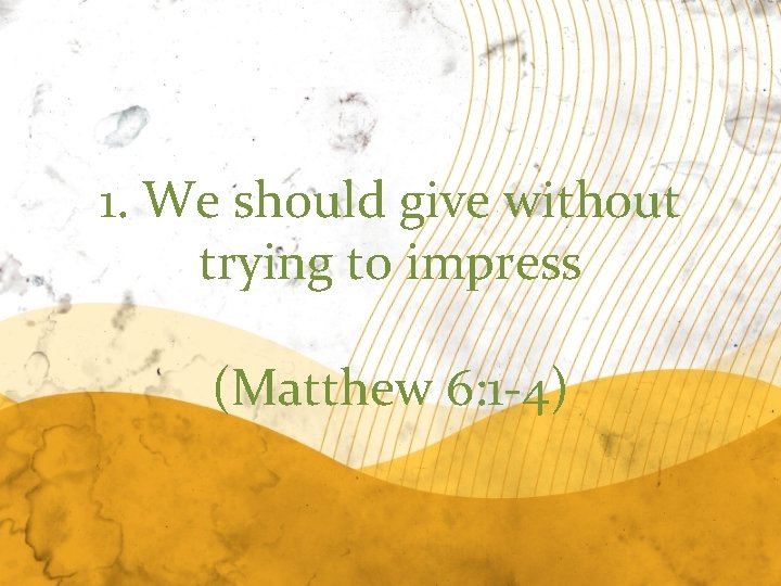 1. We should give without trying to impress (Matthew 6: 1 -4) 