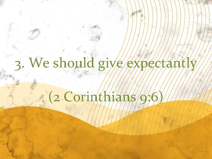 3. We should give expectantly (2 Corinthians 9: 6) 