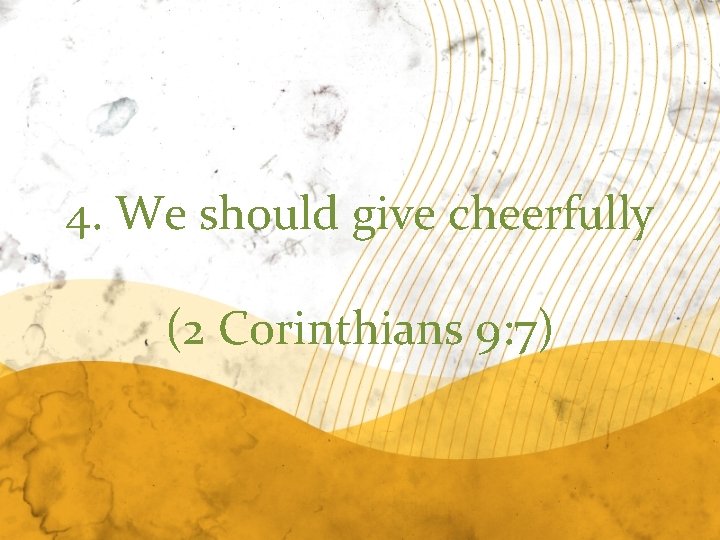 4. We should give cheerfully (2 Corinthians 9: 7) 