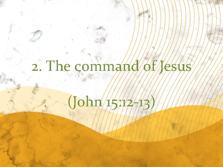 2. The command of Jesus (John 15: 12 -13) 