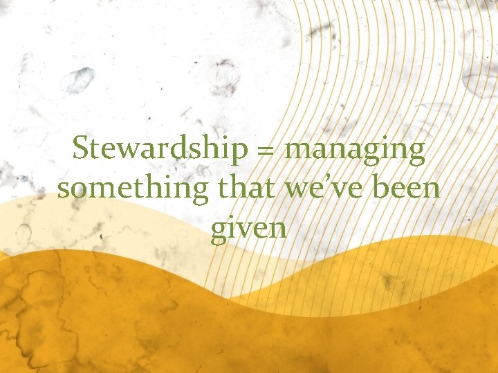 Stewardship = managing something that we’ve been given 