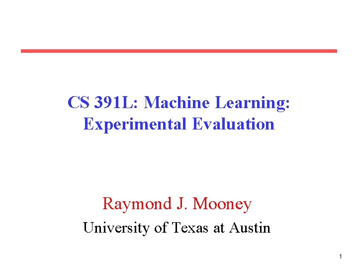 CS 391 L: Machine Learning: Experimental Evaluation Raymond J. Mooney University of Texas at