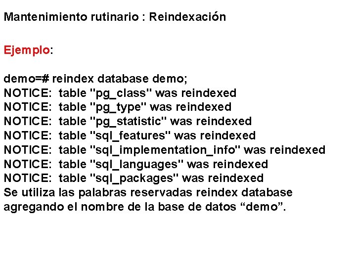 Mantenimiento rutinario : Reindexación Ejemplo: demo=# reindex database demo; NOTICE: table "pg_class" was reindexed