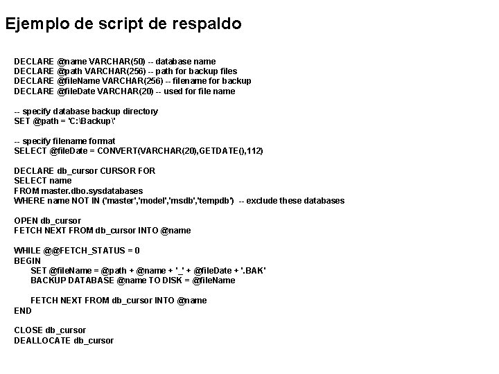 Ejemplo de script de respaldo DECLARE @name VARCHAR(50) -- database name DECLARE @path VARCHAR(256)