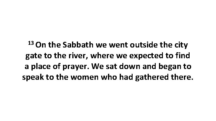 13 On the Sabbath we went outside the city gate to the river, where
