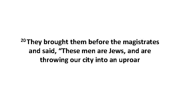 20 They brought them before the magistrates and said, “These men are Jews, and