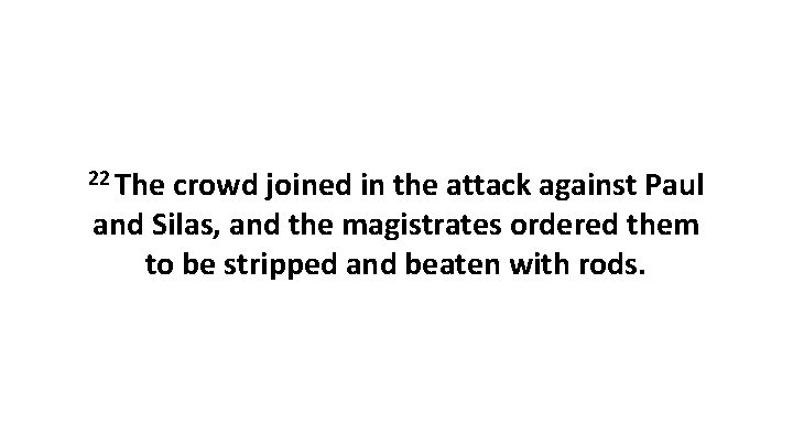 22 The crowd joined in the attack against Paul and Silas, and the magistrates