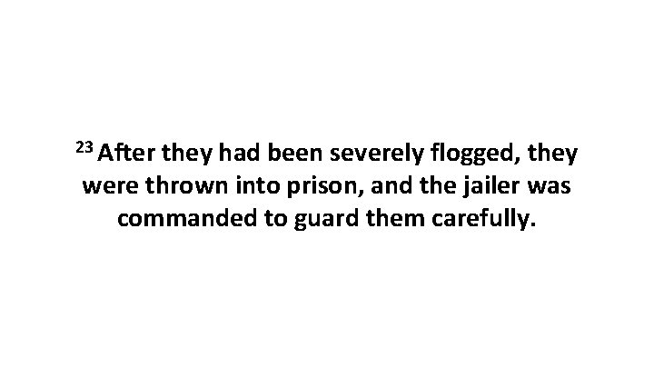23 After they had been severely flogged, they were thrown into prison, and the