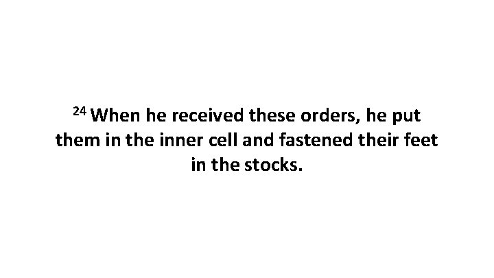 24 When he received these orders, he put them in the inner cell and