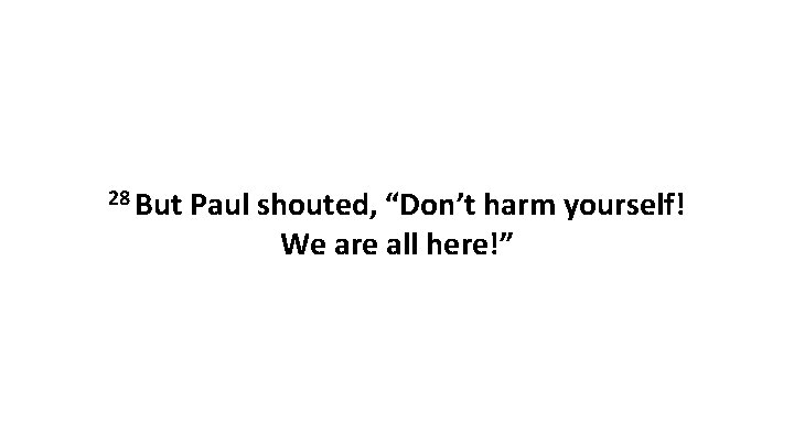 28 But Paul shouted, “Don’t harm yourself! We are all here!” 