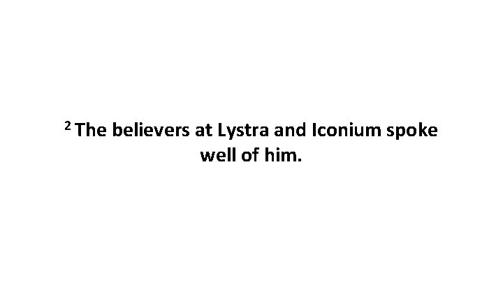 2 The believers at Lystra and Iconium spoke well of him. 