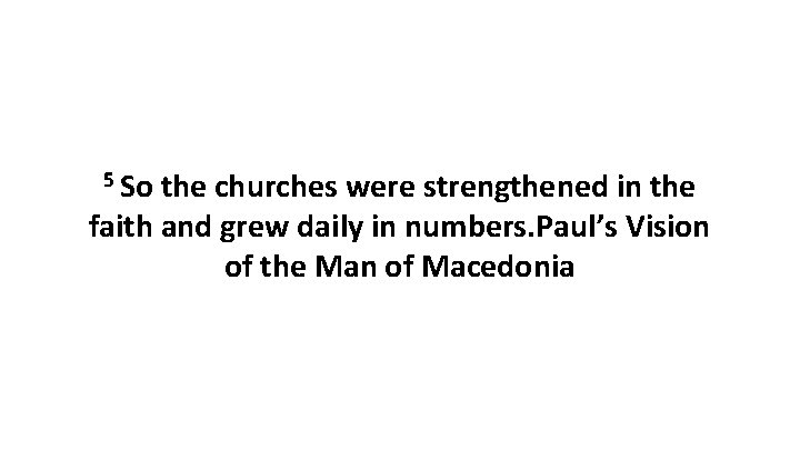 5 So the churches were strengthened in the faith and grew daily in numbers.