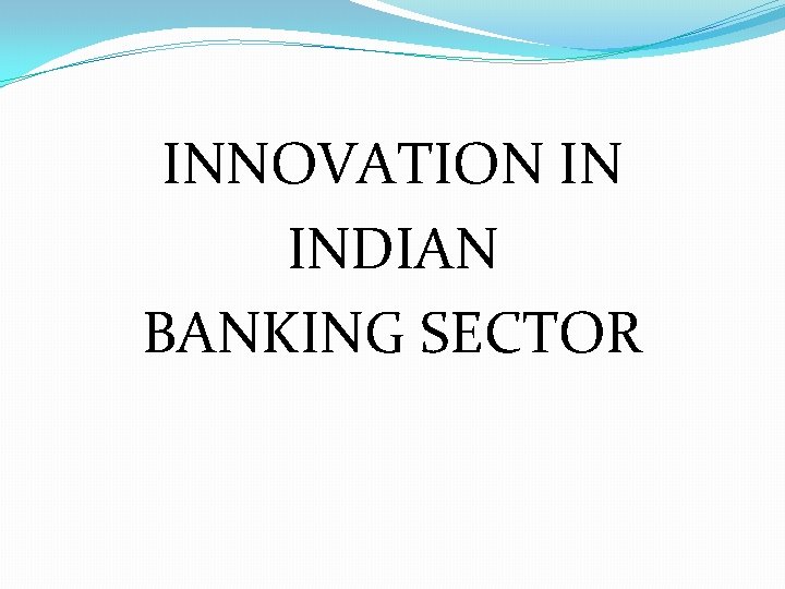 INNOVATION IN INDIAN BANKING SECTOR 