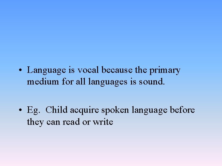  • Language is vocal because the primary medium for all languages is sound.
