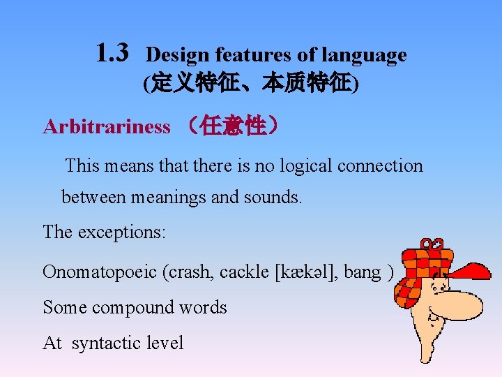 1. 3 Design features of language (定义特征、本质特征) Arbitrariness （任意性） This means that there is