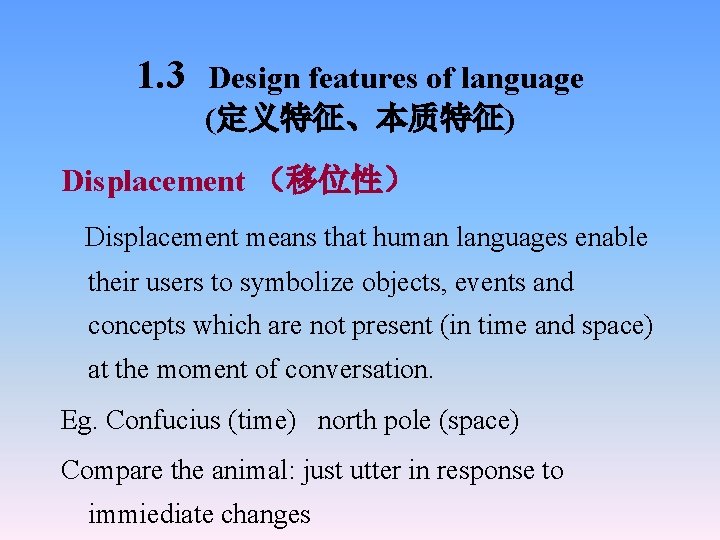 1. 3 Design features of language (定义特征、本质特征) Displacement （移位性） Displacement means that human languages