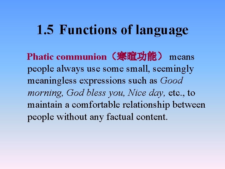 1. 5 Functions of language Phatic communion（寒暄功能） means people always use some small, seemingly