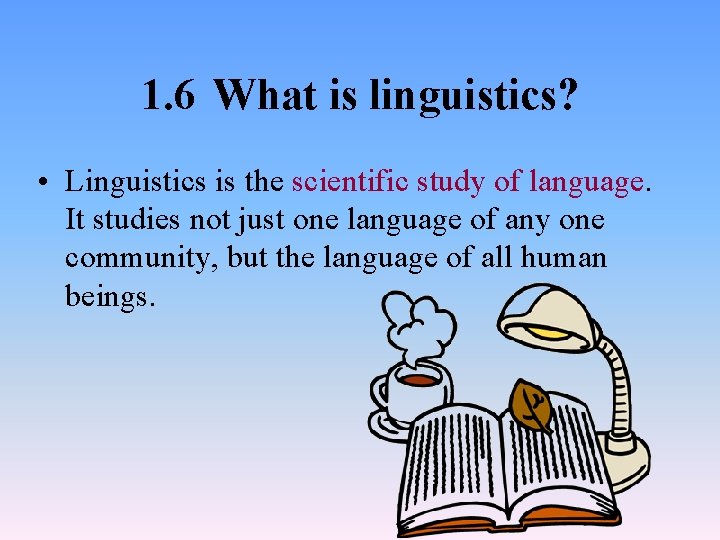 1. 6 What is linguistics? • Linguistics is the scientific study of language. It