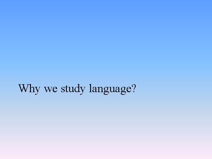 Why we study language? 