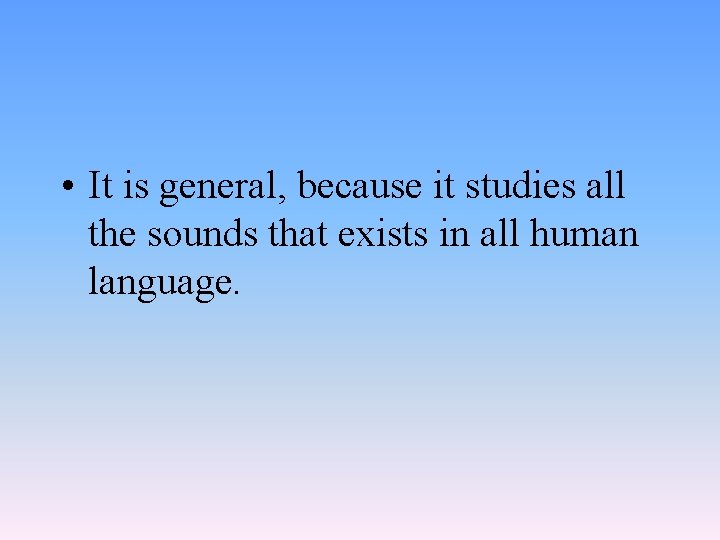  • It is general, because it studies all the sounds that exists in