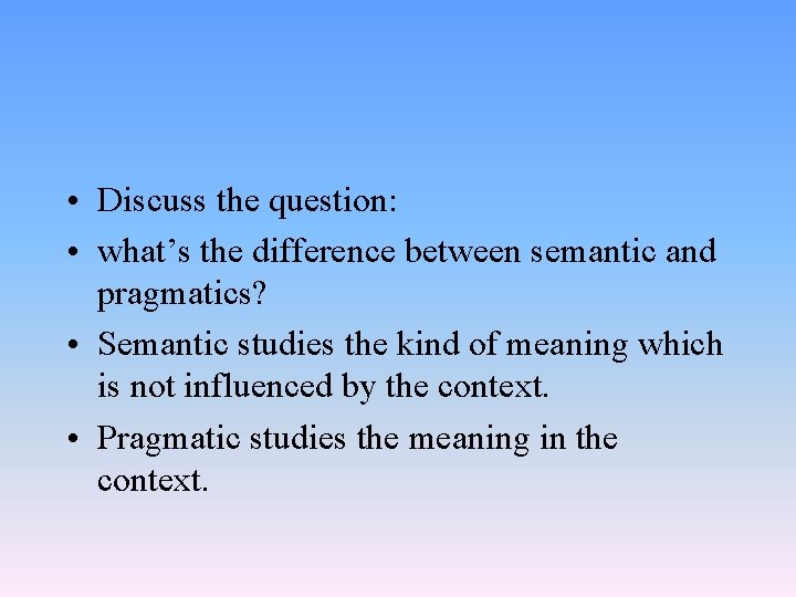  • Discuss the question: • what’s the difference between semantic and pragmatics? •