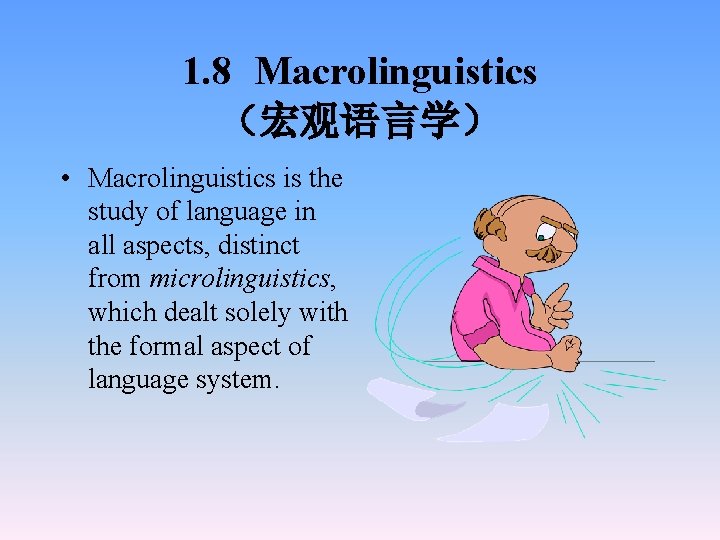 1. 8 Macrolinguistics （宏观语言学） • Macrolinguistics is the study of language in all aspects,