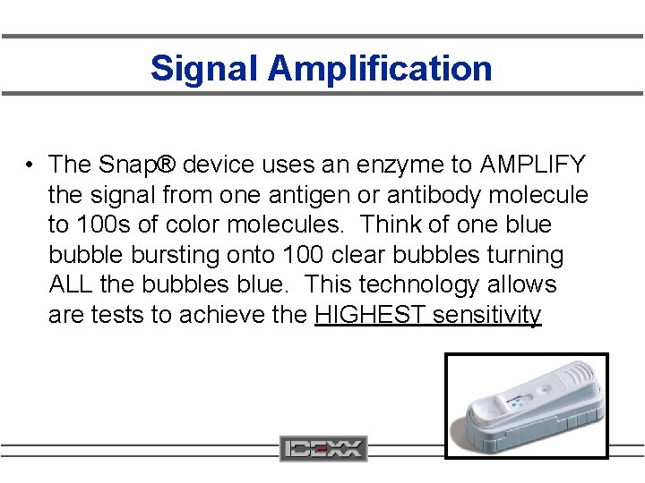 Signal Amplification • The Snap® device uses an enzyme to AMPLIFY the signal from