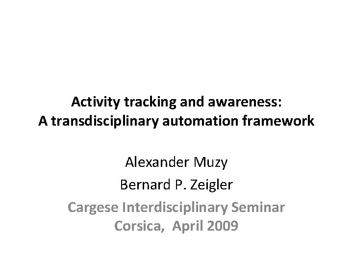 Activity tracking and awareness: A transdisciplinary automation framework Alexander Muzy Bernard P. Zeigler Cargese