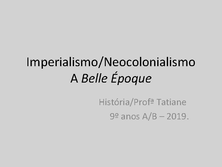 Imperialismo/Neocolonialismo A Belle Époque História/Profª Tatiane 9º anos A/B – 2019. 