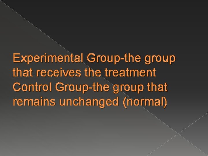 Experimental Group-the group that receives the treatment Control Group-the group that remains unchanged (normal)