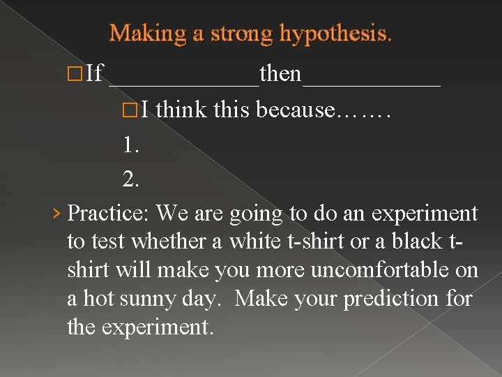 Making a strong hypothesis. � If ______then______ � I think this because……. 1. 2.