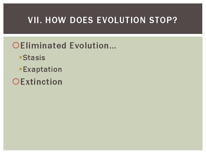 VII. HOW DOES EVOLUTION STOP? Eliminated Evolution… Stasis Exaptation Extinction 