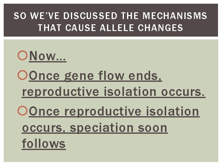 SO WE’VE DISCUSSED THE MECHANISMS THAT CAUSE ALLELE CHANGES Now… Once gene flow ends,