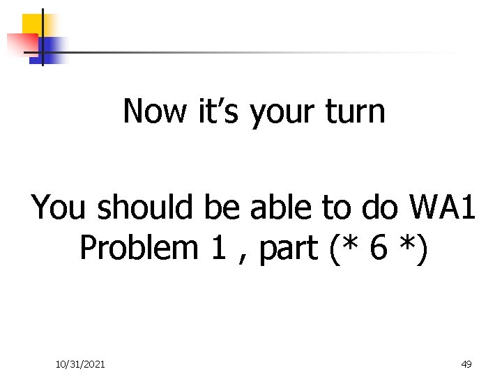 Now it’s your turn You should be able to do WA 1 Problem 1