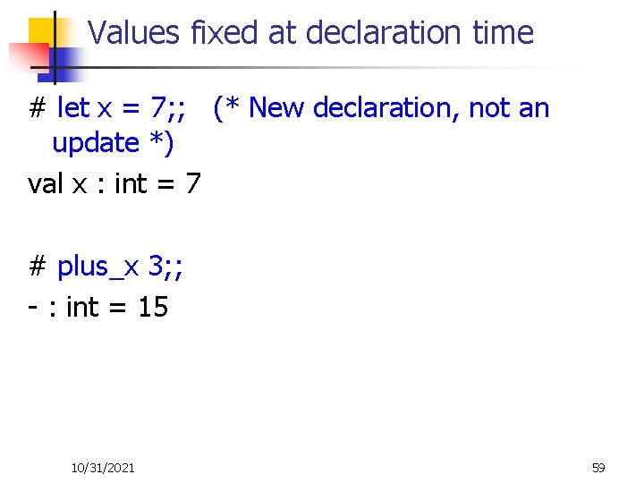 Values fixed at declaration time # let x = 7; ; (* New declaration,