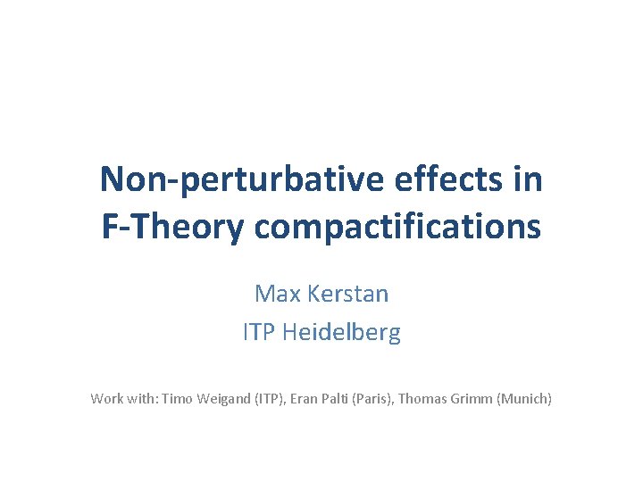 Non-perturbative effects in F-Theory compactifications Max Kerstan ITP Heidelberg Work with: Timo Weigand (ITP),