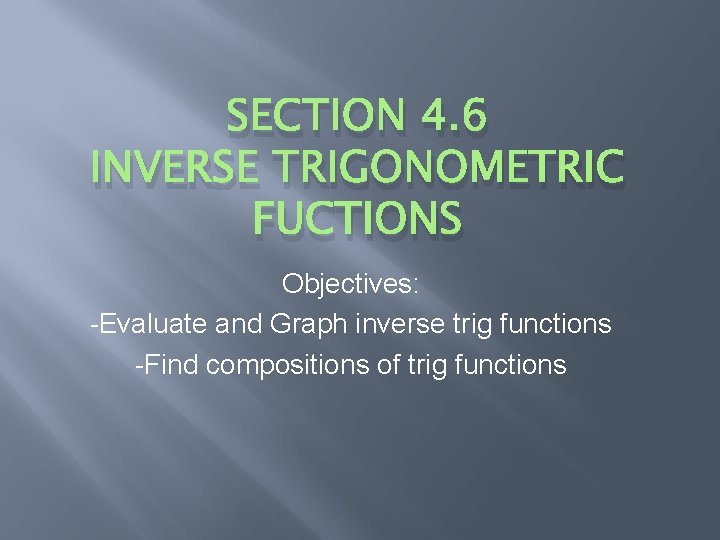 SECTION 4. 6 INVERSE TRIGONOMETRIC FUCTIONS Objectives: -Evaluate and Graph inverse trig functions -Find