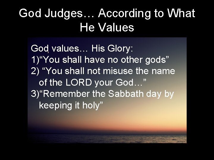 God Judges… According to What He Values God values… His Glory: 1)“You shall have