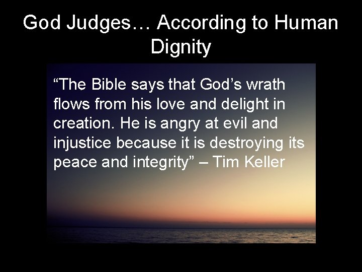 God Judges… According to Human Dignity “The Bible says that God’s wrath flows from