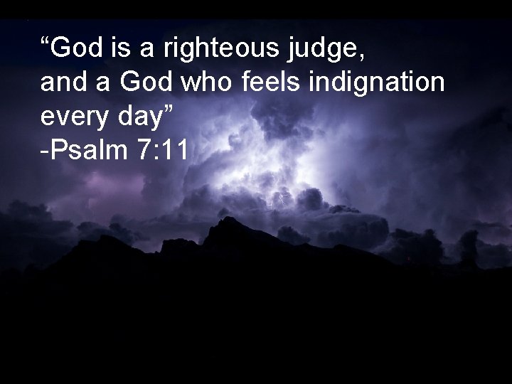 “God is a righteous judge, and a God who feels indignation every day” -Psalm