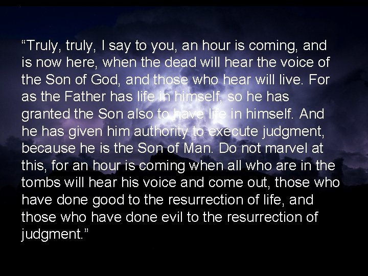 “Truly, truly, I say to you, an hour is coming, and is now here,