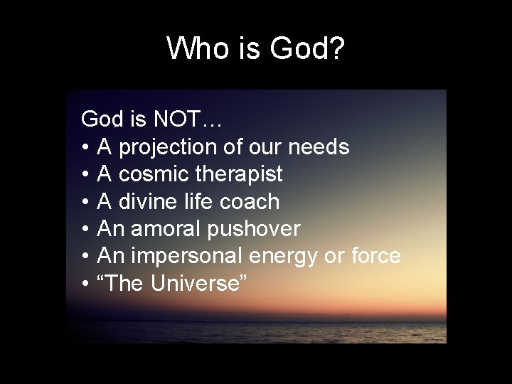 Who is God? God is NOT… • A projection of our needs • A