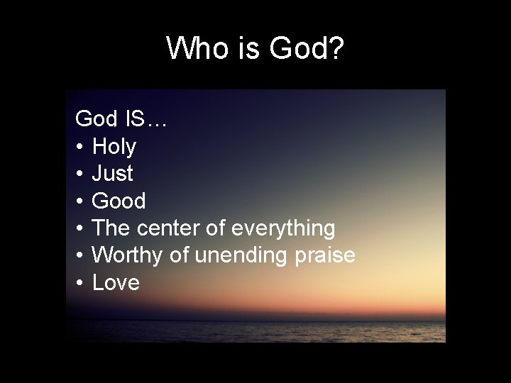 Who is God? God IS… • Holy • Just • Good • The center