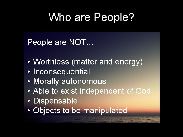 Who are People? People are NOT… • • • Worthless (matter and energy) Inconsequential